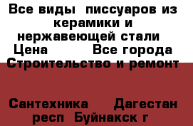 Все виды  писсуаров из керамики и нержавеющей стали › Цена ­ 100 - Все города Строительство и ремонт » Сантехника   . Дагестан респ.,Буйнакск г.